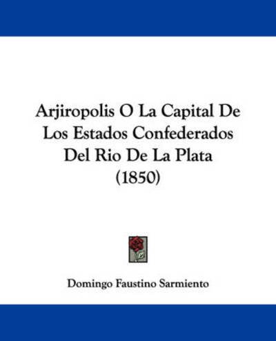 Cover for Domingo Faustino Sarmiento · Arjiropolis O La Capital De Los Estados Confederados Del Rio De La Plata (1850) (Pocketbok) (2009)