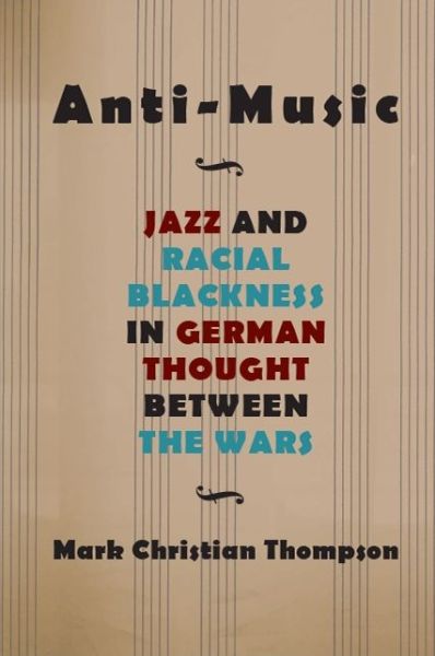 Cover for Mark Christian Thompson · Anti-Music: Jazz and Racial Blackness in German Thought between the Wars - SUNY series, Philosophy and Race (Paperback Book) (2019)