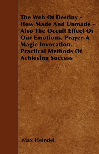 Cover for Max Heindel · The Web of Destiny - How Made and Unmade - Also the Occult Effect of Our Emotions. Prayer-a Magic Invocation. Practical Methods of Achieving Success (Paperback Book) (2010)