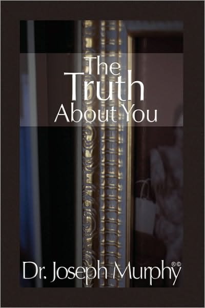 The Truth About You - Joseph Murphy - Książki - Xlibris Corporation - 9781450025867 - 9 stycznia 2010