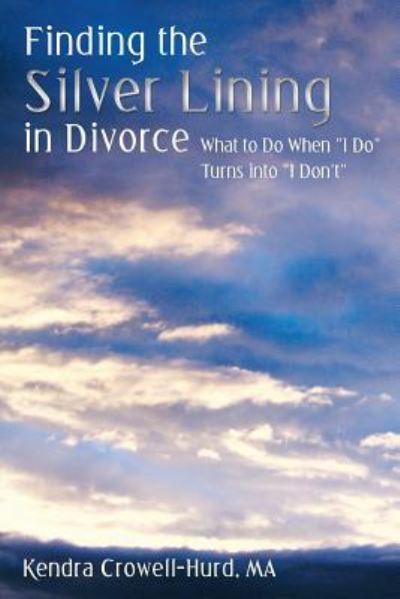 Kendra Crowell-hurd Ma · Finding the Silver Lining in Divorce: What to Do when I Do Turns into I Don't (Paperback Book) (2013)