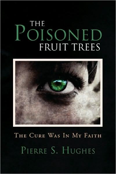 Cover for Pierre S Hughes · The Poisoned Fruit Trees: the Cure Was in My Faith (Paperback Book) (2010)