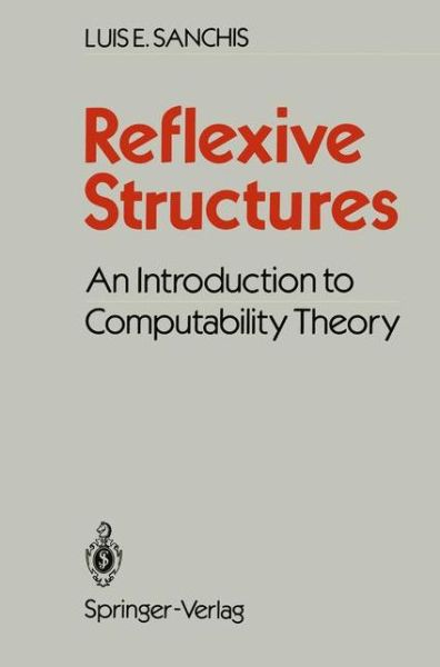 Cover for Luis E. Sanchis · Reflexive Structures: An Introduction to Computability Theory (Paperback Book) [Softcover reprint of the original 1st ed. 1988 edition] (2011)