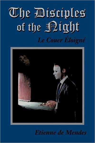 The Disciples of the Night: Le Couer Eloigne - Etienne De Mendes - Kirjat - Authorhouse - 9781468549867 - maanantai 9. huhtikuuta 2012