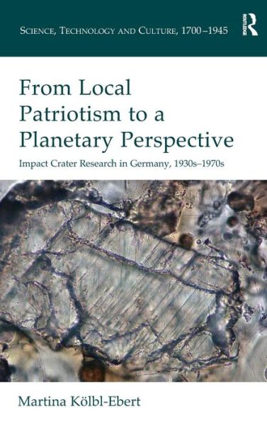 Cover for Martina Kolbl-Ebert · From Local Patriotism to a Planetary Perspective: Impact Crater Research in Germany, 1930s-1970s - Science, Technology and Culture, 1700-1945 (Hardcover Book) [New edition] (2016)