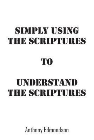 Simply Using The Scriptures To Understand The Scriptures - Anthony Edmondson - Books - Outskirts Press - 9781478762867 - August 25, 2015