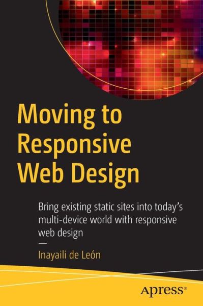 Cover for Inayaili De Leon · Moving to Responsive Web Design: Bring existing static sites into today's multi-device world with responsive web design (Paperback Book) [1st edition] (2016)