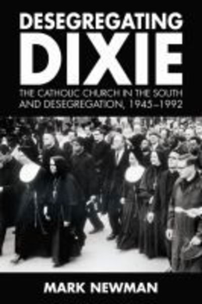 Cover for Mark Newman · Desegregating Dixie: The Catholic Church in the South and Desegregation, 1945-1992 (Gebundenes Buch) (2018)