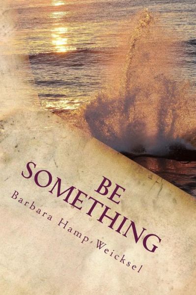 Cover for Barbara Hamp-weicksel · Be Something: Some Thoughts and Inspirations to Help on Your Journey (Paperback Book) (2014)