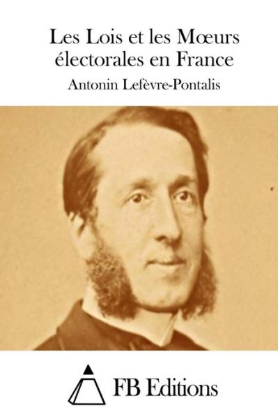 Cover for Antonin Lefevre-pontalis · Les Lois et Les Moeurs Electorales en France (Paperback Book) (2015)