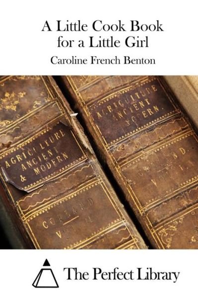 A Little Cook Book for a Little Girl - Caroline French Benton - Libros - Createspace Independent Publishing Platf - 9781519595867 - 29 de noviembre de 2015
