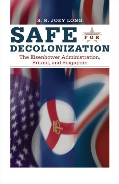 Cover for S. R. Joey Long · Safe for Decolonization: The Eisenhower Administration, Britain and Singapore (Hardcover Book) (2011)