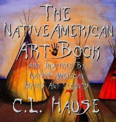 Cover for C L Hause · The Native American Art Book Art Inspired By Native American Myths And Legends (Hardcover Book) (2017)