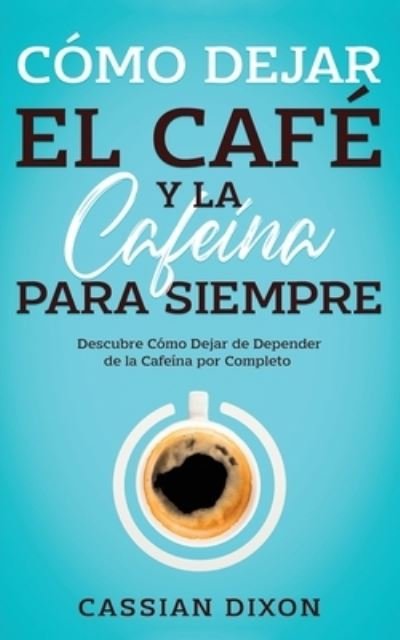 Cover for Cassian Dixon · Cómo Dejar el Café y la Cafeína para Siempre (Book) (2023)