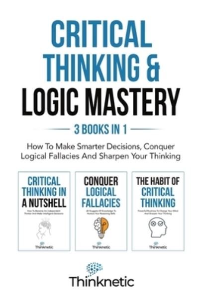 Cover for Thinknetic · Critical Thinking &amp; Logic Mastery - 3 Books In 1 (Paperback Bog) (2022)