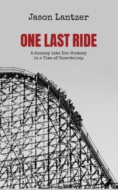 One Last Ride : A Journey into Dis-History in a Time of Uncertainty - Jason S. Lantzer Ph.D - Kirjat - Theme Park Press - 9781683902867 - perjantai 20. marraskuuta 2020