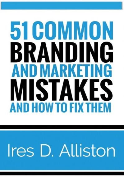 Cover for Ires D Alliston · 51 Common Branding and Marketing Mistakes and How to Fix Them (Paperback Bog) (2018)