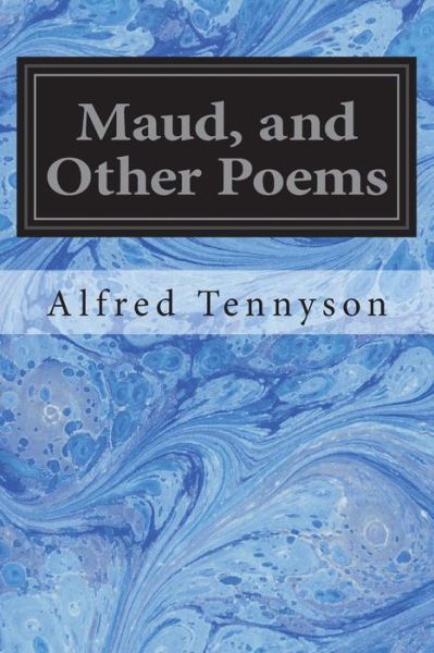 Maud, and Other Poems - Alfred Tennyson - Books - Createspace Independent Publishing Platf - 9781722289867 - July 4, 2018