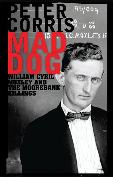 Cover for Peter Corris · Mad Dog: William Cyril Moxley and the Moorebank Killings (Hardcover Book) (2012)