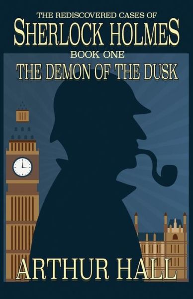 The Demon of the Dusk: The rediscovered cases of Sherlock Holmes Book 1 - Arthur Hall - Books - MX Publishing - 9781787051867 - September 6, 2017