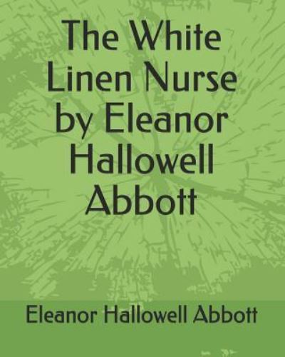 Cover for Eleanor Hallowell Abbott · The White Linen Nurse by Eleanor Hallowell Abbott (Paperback Book) (2019)