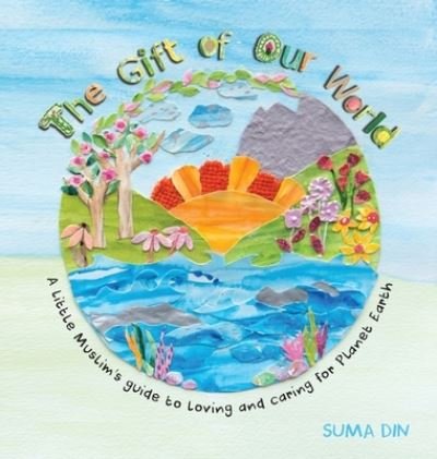 Cover for Suma Din · The Gift of Our World: A little Muslim's guide to loving and caring for Planet Earth (Hardcover bog) (2021)