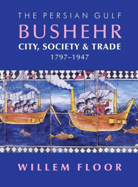 Cover for Dr Willem Floor · Persian Gulf -- Bushehr: City, Society, &amp; Trade, 1797-1947 (Hardcover bog) (2016)