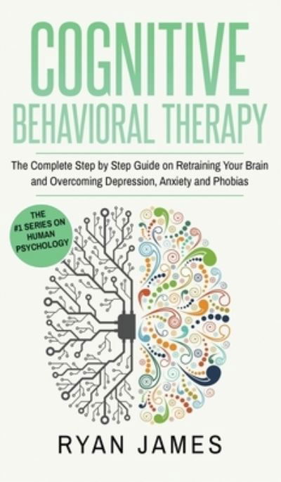 Cover for James Ryan James · Cognitive Behavioral Therapy: The Complete Step by Step Guide on Retraining Your Brain and Overcoming Depression, Anxiety and Phobias (Cognitive Behavioral Therapy Series) (Volume 3) (Hardcover Book) (2019)