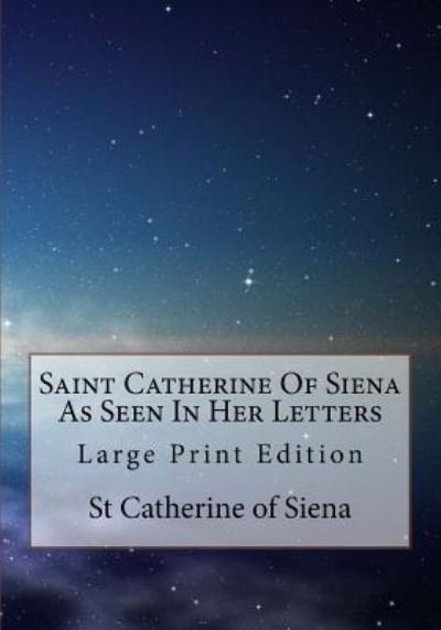 Saint Catherine Of Siena As Seen In Her Letters - St Catherine of Siena - Kirjat - Createspace Independent Publishing Platf - 9781979786867 - torstai 16. marraskuuta 2017