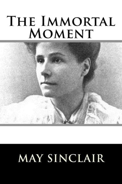 The Immortal Moment - May Sinclair - Boeken - Createspace Independent Publishing Platf - 9781981158867 - 26 november 2017