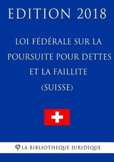 Cover for La Bibliotheque Juridique · Loi federale sur la poursuite pour dettes et la faillite (Suisse) - Edition 2018 (Pocketbok) (2018)