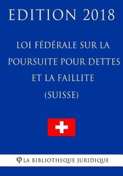 Cover for La Bibliotheque Juridique · Loi federale sur la poursuite pour dettes et la faillite (Suisse) - Edition 2018 (Paperback Bog) (2018)