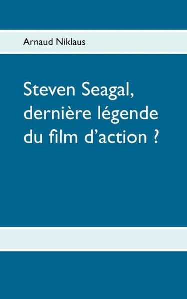 Steven Seagal, Derni Re L Gende Du Film D'action ? - Arnaud Niklaus - Boeken - Books On Demand - 9782322004867 - 17 december 2012