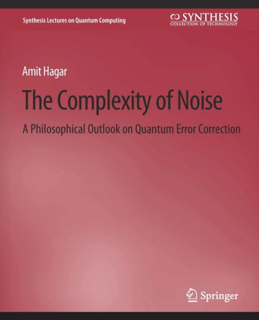 Cover for Amit Hagar · The Complexity of Noise: A Philosophical Outlook on Quantum Error Correction - Synthesis Lectures on Quantum Computing (Paperback Book) (2010)