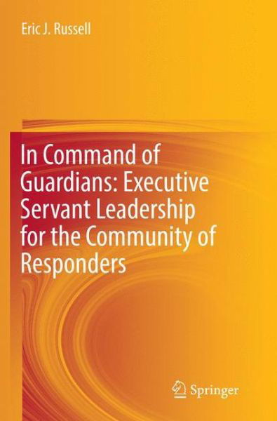 Eric J. Russell · In Command of Guardians: Executive Servant Leadership for the Community of Responders (Paperback Book) [Softcover reprint of the original 1st ed. 2017 edition] (2018)