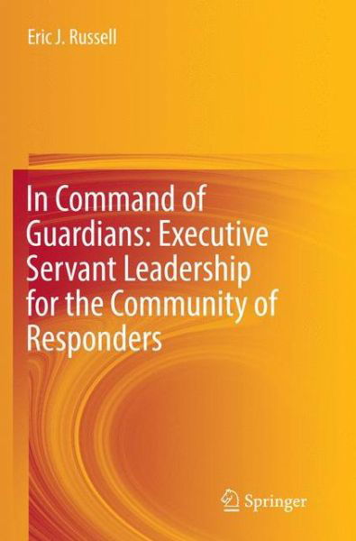 Cover for Eric J. Russell · In Command of Guardians: Executive Servant Leadership for the Community of Responders (Paperback Book) [Softcover reprint of the original 1st ed. 2017 edition] (2018)