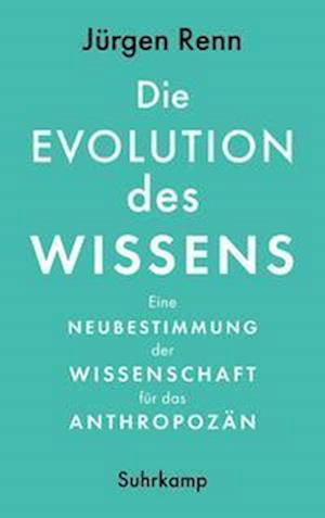 Cover for Jürgen Renn · Die Evolution des Wissens: Eine Neubestimmung der Wissenschaft für das Anthropozän (Buch) (2022)