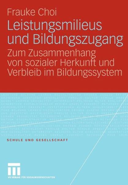 Cover for Frauke Choi · Leistungsmilieus Und Bildungszugang: Zum Zusammenhang Von Sozialer Herkunft Und Verbleib Im Bildungssystem - Schule Und Gesellschaft (Paperback Book) [2009 edition] (2009)