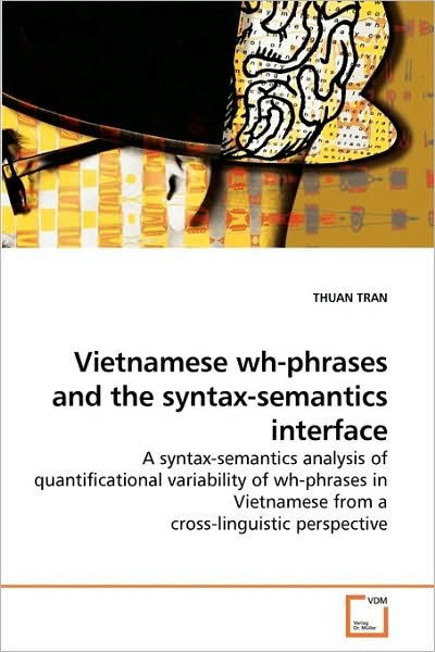 Cover for Thuan Tran · Vietnamese Wh-phrases and the Syntax-semantics Interface: a Syntax-semantics Analysis of Quantificational Variability of Wh-phrases in Vietnamese from a Cross-linguistic Perspective (Taschenbuch) (2010)