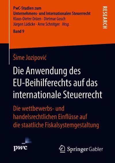 Cover for Sime Jozipovic · Die Anwendung Des Eu-Beihilferechts Auf Das Internationale Steuerrecht: Die Wettbewerbs- Und Handelsrechtlichen Einflusse Auf Die Staatliche Fiskalsystemgestaltung - Pwc-Studien Zum Unternehmens- Und Internationalen Steuerrech (Hardcover Book) [1. Aufl. 2018 edition] (2018)