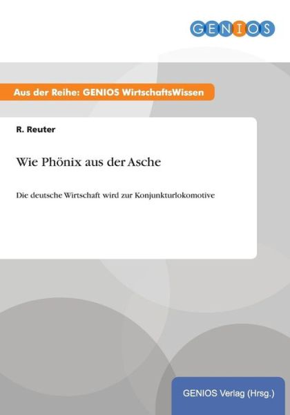 Cover for R Reuter · Wie Phoenix aus der Asche: Die deutsche Wirtschaft wird zur Konjunkturlokomotive (Paperback Book) (2015)