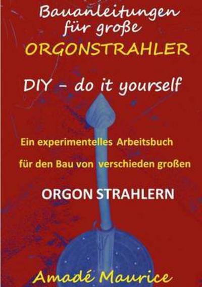 Cover for Amade Maurice · Bauanleitungen fur grosse Orgonstrahler: DIY - do it yourself - ein experimentelles Arbeitsbuch (Paperback Book) (2016)