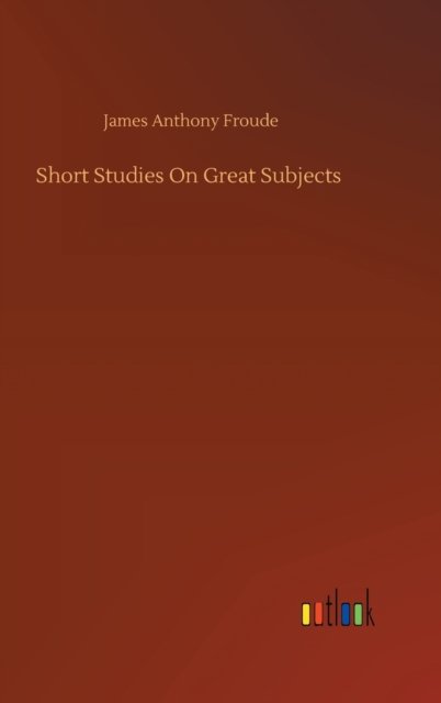 Cover for James Anthony Froude · Short Studies On Great Subjects (Hardcover Book) (2020)