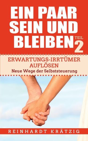 Cover for Reinhardt Kratzig · Ein Paar sein und bleiben! Teil 2: Erwartungs-Irrtumer aufloesen. Neue Wege der Selbststeuerung (Paperback Book) (2018)