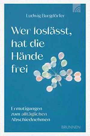 Cover for Ludwig Burgdörfer · Wer loslässt, hat die Hände frei: Ermutigungen zum alltäglichen Abschiednehmen. Das Buch hilft, auch im täglichen Abschiednehmen Positives zu erleben, ... um erfüllt und getröstet leben zu können. (Book) (2024)