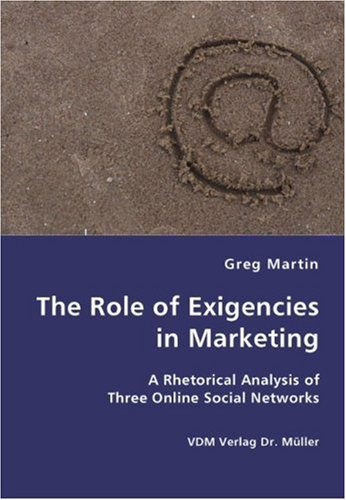 The Role of Exigencies in Marketing - a Rhetorical Analysis of Three Online Social Networks - Greg Martin - Books - VDM Verlag Dr. Mueller e.K. - 9783836421867 - July 27, 2007