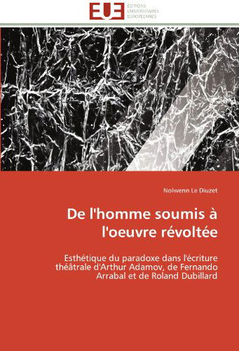 Cover for Nolwenn Le Diuzet · De L'homme Soumis À L'oeuvre Révoltée: Esthétique Du Paradoxe Dans L'écriture Théâtrale D'arthur Adamov, De Fernando Arrabal et De Roland Dubillard (Paperback Book) [French edition] (2018)