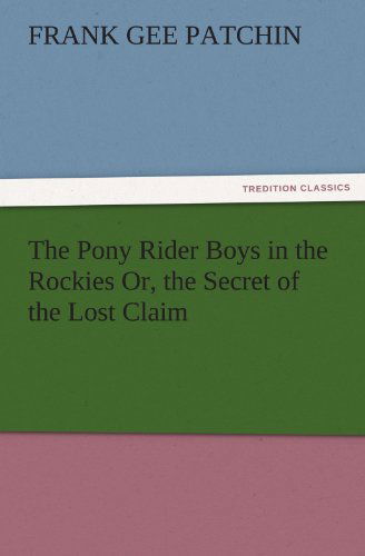 Cover for Frank Gee Patchin · The Pony Rider Boys in the Rockies Or, the Secret of the Lost Claim (Tredition Classics) (Taschenbuch) (2011)