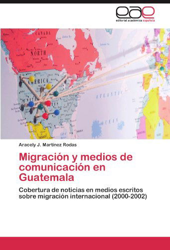 Cover for Aracely J. Martínez Rodas · Migración Y Medios De Comunicación en Guatemala: Cobertura De Noticias en Medios Escritos Sobre Migración Internacional (2000-2002) (Spanish Edition) (Paperback Bog) [Spanish edition] (2012)