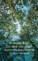 Cover for Andreas Kurz · Der Blick Von Unten Durch Die Baumkrone In Den Himmel (Book)